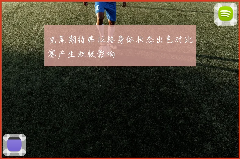 克莱期待弗拉格身体状态出色对比赛产生积极影响