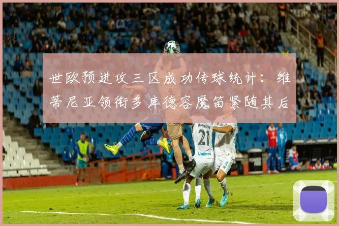 世欧预进攻三区成功传球统计：维蒂尼亚领衔多库德容魔笛紧随其后