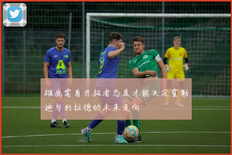 雄鹿需看开拓者态度才能决定霍勒迪与利拉德的未来走向