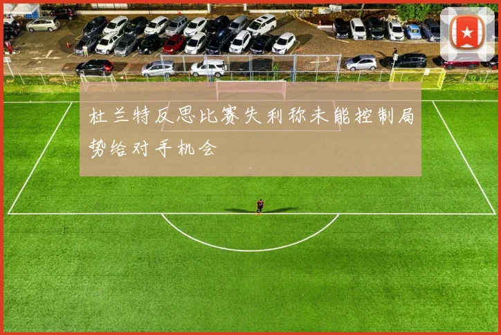 杜兰特反思比赛失利称未能控制局势给对手机会