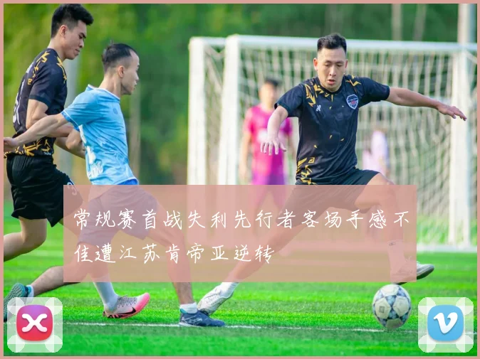 常规赛首战失利先行者客场手感不佳遭江苏肯帝亚逆转
