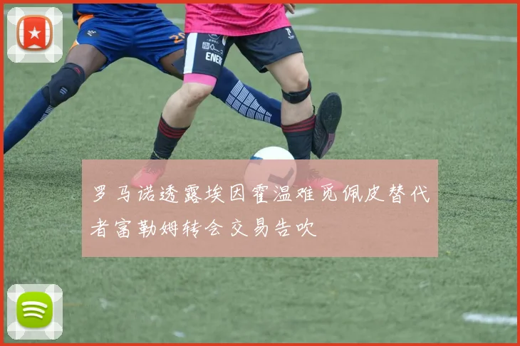 罗马诺透露埃因霍温难觅佩皮替代者富勒姆转会交易告吹