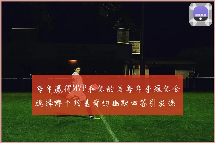 每年赢得MVP和你的马每年夺冠你会选择哪个约基奇的幽默回答引发热议
