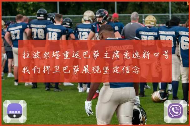 拉波尔塔重返巴萨主席竞选新口号我们捍卫巴萨展现坚定信念