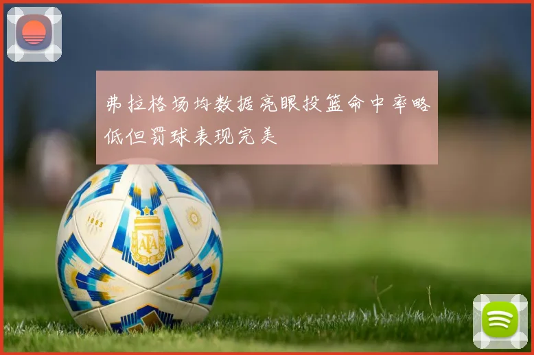 弗拉格场均数据亮眼投篮命中率略低但罚球表现完美