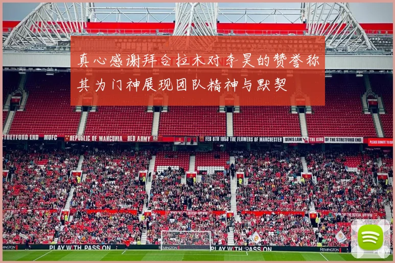 真心感谢拜合拉木对李昊的赞誉称其为门神展现团队精神与默契