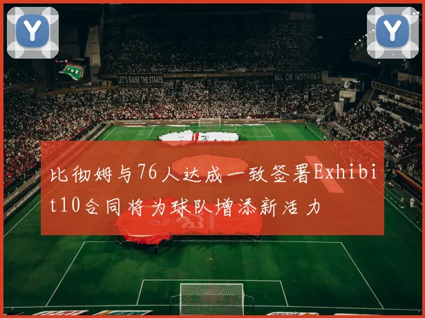 比彻姆与76人达成一致签署Exhibit10合同将为球队增添新活力
