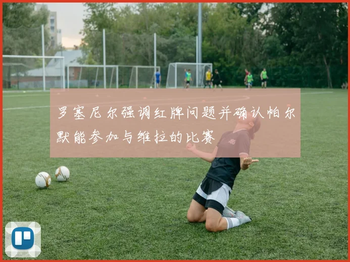 罗塞尼尔强调红牌问题并确认帕尔默能参加与维拉的比赛