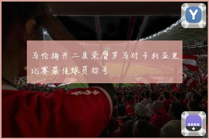 马伦梅开二度荣膺罗马对卡利亚里比赛最佳球员称号