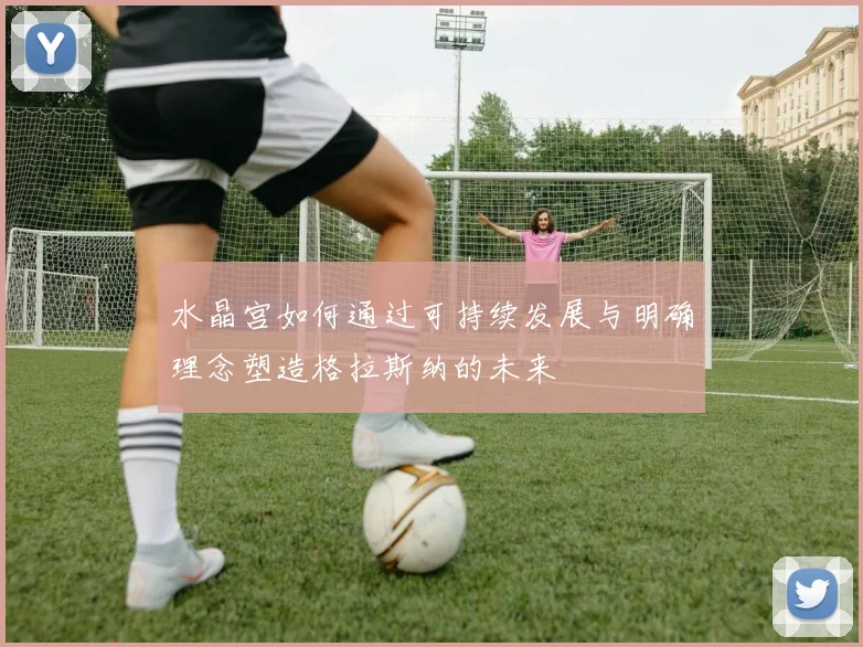 水晶宫如何通过可持续发展与明确理念塑造格拉斯纳的未来