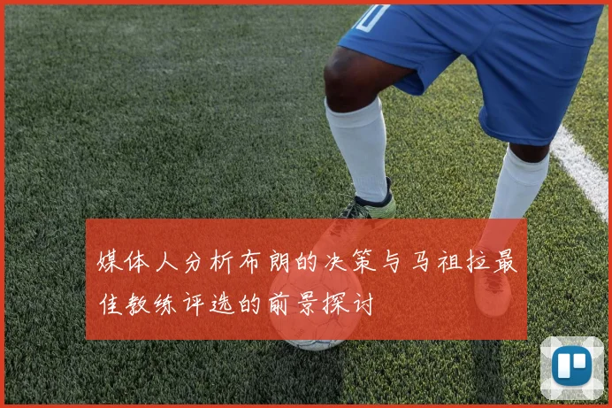 媒体人分析布朗的决策与马祖拉最佳教练评选的前景探讨