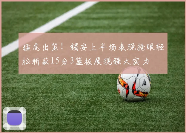 猛虎出笼！锡安上半场表现抢眼轻松斩获15分3篮板展现强大实力