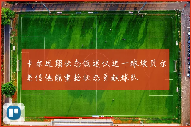 卡尔近期状态低迷仅进一球埃贝尔坚信他能重拾状态贡献球队
