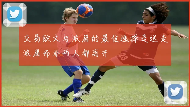交易欧文与浓眉的最佳选择是送走浓眉而非两人都离开