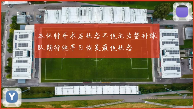 本怀特手术后状态不佳沦为替补球队期待他早日恢复最佳状态