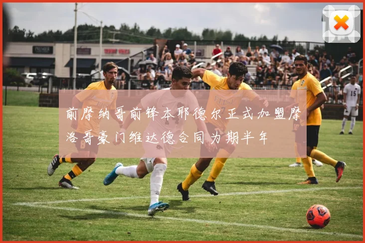 前摩纳哥前锋本耶德尔正式加盟摩洛哥豪门维达德合同为期半年