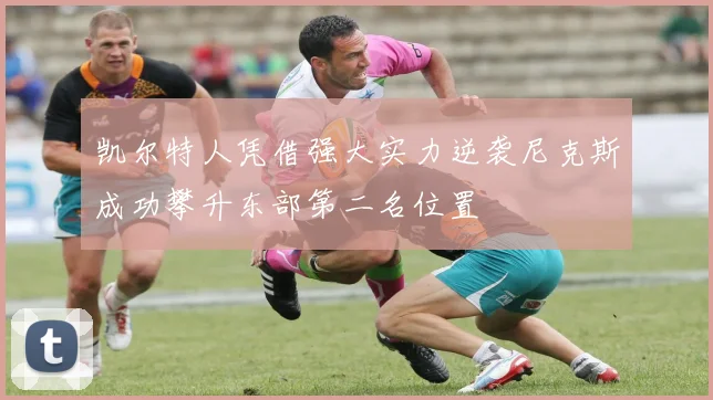 凯尔特人凭借强大实力逆袭尼克斯成功攀升东部第二名位置