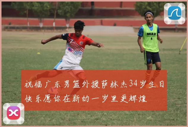祝福广东男篮外援萨林杰34岁生日快乐愿你在新的一岁里更辉煌