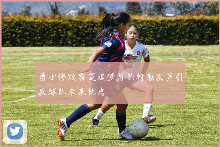 勇士惨败雷霆追梦与巴特勒发声引发球队未来忧虑